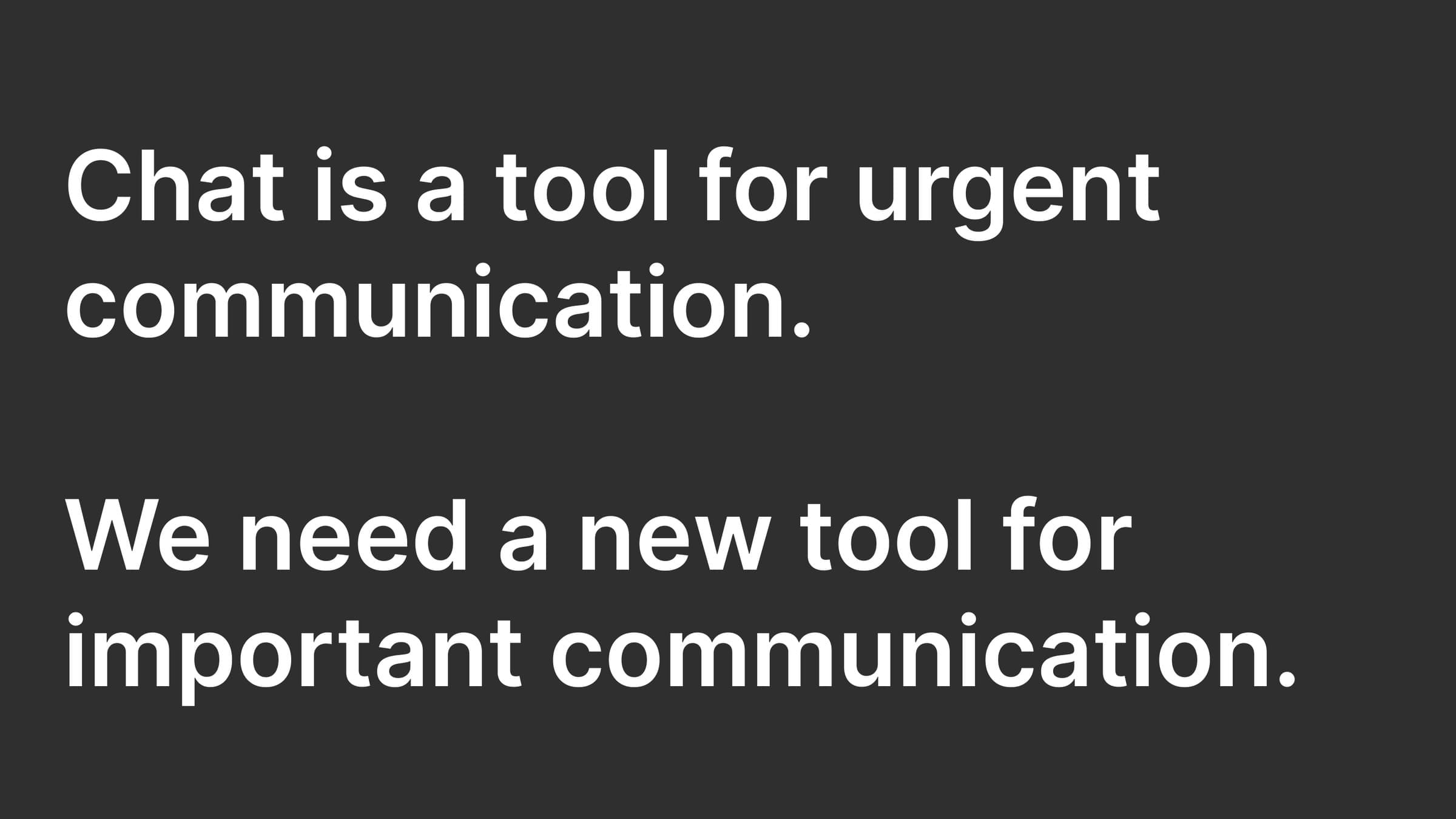 Slide: chat handles urgent communication, important communication needs a new tool